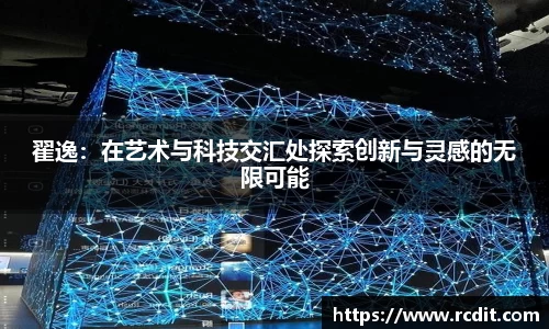 翟逸：在艺术与科技交汇处探索创新与灵感的无限可能