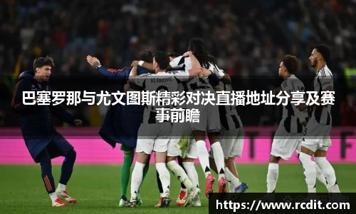 巴塞罗那与尤文图斯精彩对决直播地址分享及赛事前瞻