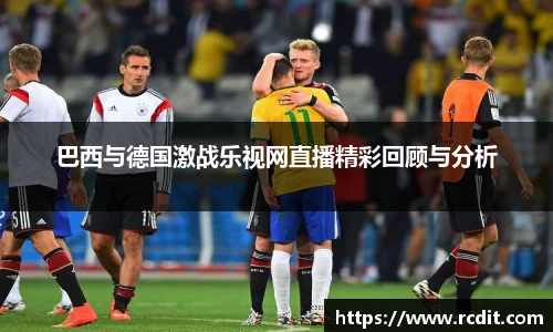 巴西与德国激战乐视网直播精彩回顾与分析