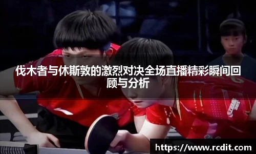 伐木者与休斯敦的激烈对决全场直播精彩瞬间回顾与分析