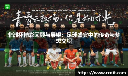 非洲杯精彩回顾与展望：足球盛宴中的传奇与梦想交织